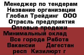 Менеджер по тендерам › Название организации ­ Глобал Трейдинг, ООО › Отрасль предприятия ­ Оптовые продажи › Минимальный оклад ­ 1 - Все города Работа » Вакансии   . Дагестан респ.,Кизилюрт г.